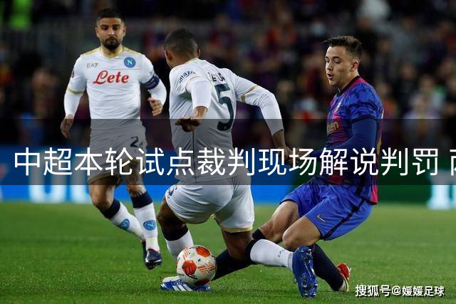 中超本轮试点裁判现场解说判罚 两场比赛率先实施