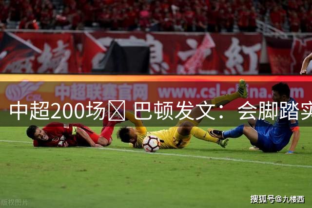 中超200场✅ 巴顿发文：会脚踏实地保持专注，为球队拼尽全力