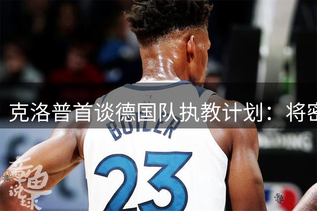 克洛普首谈德国队执教计划：将密集走访德甲俱乐部与球员