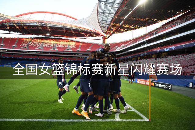 全国女篮锦标赛新星闪耀赛场
