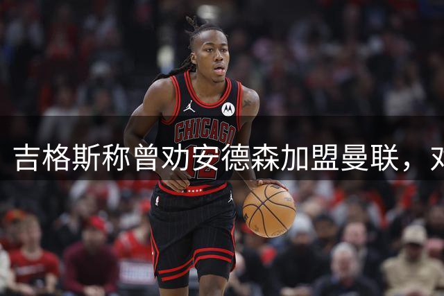 吉格斯称曾劝安德森加盟曼联，对方回应“别烦我”