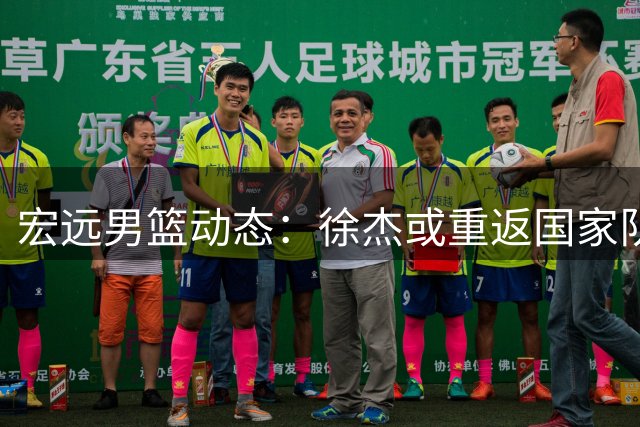 宏远男篮动态：徐杰或重返国家队 周鹏二飞相继回归