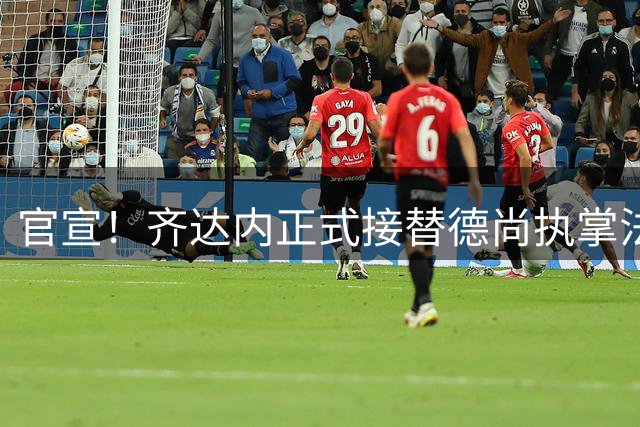 官宣！齐达内正式接替德尚执掌法国国家队