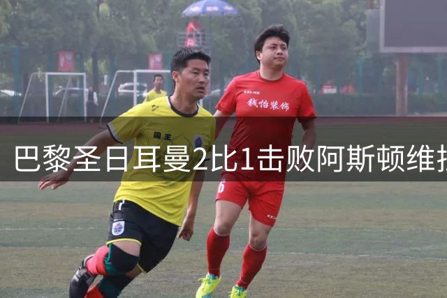 巴黎圣日耳曼2比1击败阿斯顿维拉，成功卫冕欧超杯
