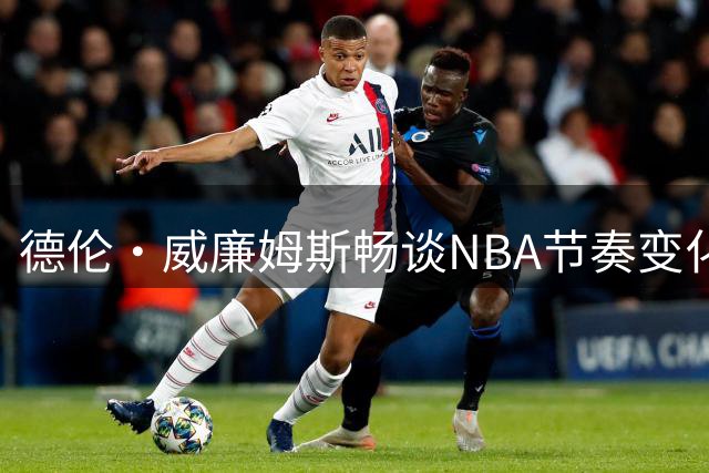 德伦·威廉姆斯畅谈NBA节奏变化