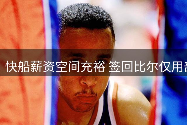 快船薪资空间充裕 签回比尔仅用部分预算