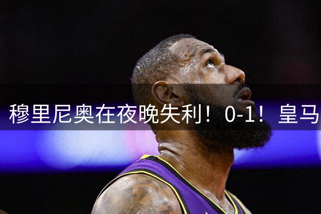 穆里尼奥在夜晚失利！0-1！皇马西甲早期遭遇首败