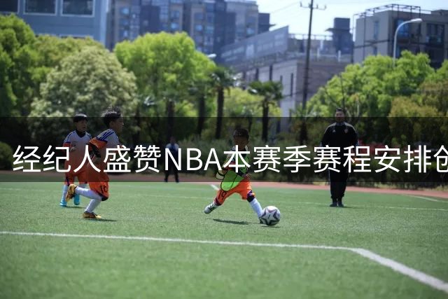 经纪人盛赞NBA本赛季赛程安排创最佳水平