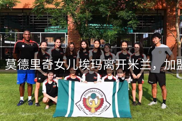 莫德里奇女儿埃玛离开米兰，加盟皇马女足青训梯队
