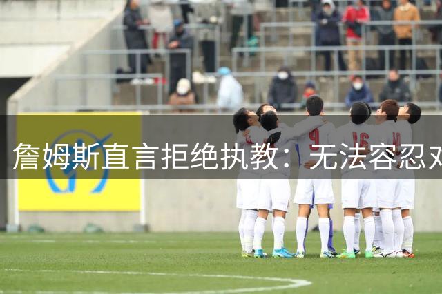 詹姆斯直言拒绝执教：无法容忍对懈怠者怒吼