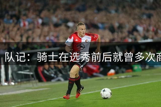 队记：骑士在选秀前后就曾多次商讨交易施罗德 多队要价1个首轮签